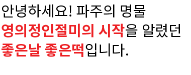 저희 좋은날좋은떡은 고유의 맛을 지키고자 체인점 및 분점을 운영하지 않습니다.